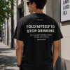 Told Myself To Stop Drinking But I'm Not Gonna Listen To An Alcoholic Shirt, Funny Adult Humor T-Shirt/Sweatshirt/Hoodie, Sarcastic Drinking Meme Graphic Tee